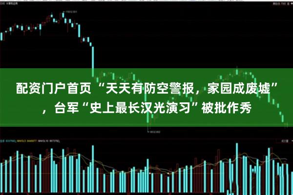 配资门户首页 “天天有防空警报，家园成废墟”，台军“史上最长汉光演习”被批作秀