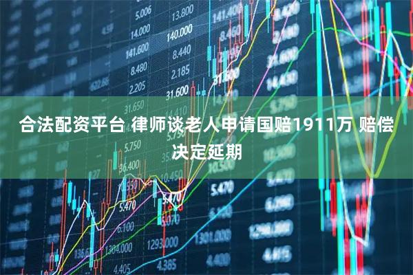 合法配资平台 律师谈老人申请国赔1911万 赔偿决定延期