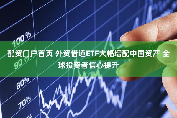 配资门户首页 外资借道ETF大幅增配中国资产 全球投资者信心提升