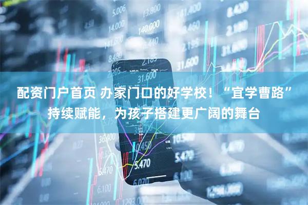 配资门户首页 办家门口的好学校！“宜学曹路”持续赋能，为孩子搭建更广阔的舞台