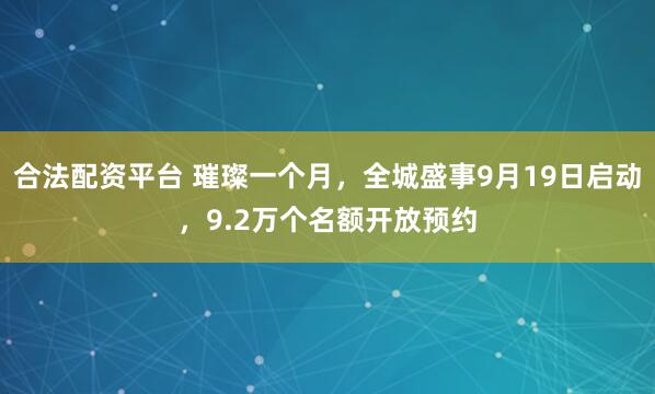 合法配资平台 璀璨一个月，全城盛事9月19日启动，9.2万个名额开放预约