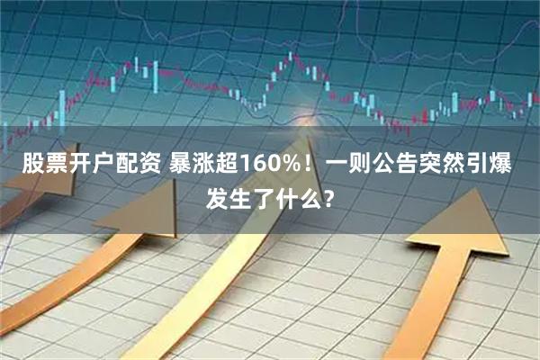 股票开户配资 暴涨超160%！一则公告突然引爆 发生了什么？