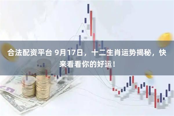 合法配资平台 9月17日，十二生肖运势揭秘，快来看看你的好运！