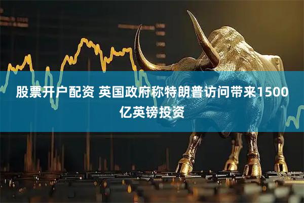 股票开户配资 英国政府称特朗普访问带来1500亿英镑投资
