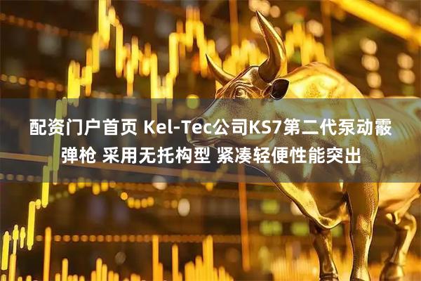 配资门户首页 Kel-Tec公司KS7第二代泵动霰弹枪 采用无托构型 紧凑轻便性能突出