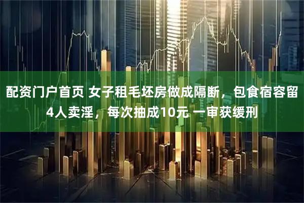 配资门户首页 女子租毛坯房做成隔断，包食宿容留4人卖淫，每次抽成10元 一审获缓刑