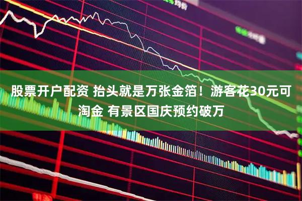 股票开户配资 抬头就是万张金箔！游客花30元可淘金 有景区国庆预约破万