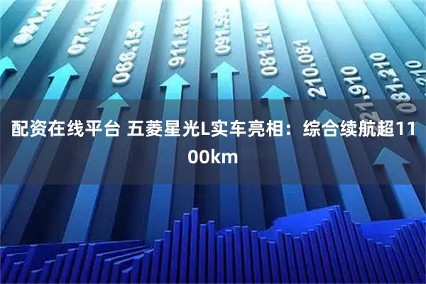 配资在线平台 五菱星光L实车亮相：综合续航超1100km