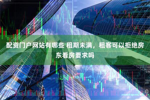 配资门户网站有哪些 租期未满,租客可以拒绝房东看房要求吗